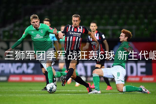 三狮军团季军战狂轰6球 新生代崛起剑指下届世界杯